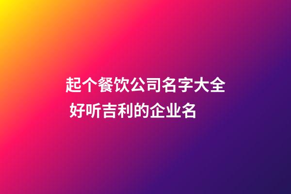 起个餐饮公司名字大全 好听吉利的企业名-第1张-公司起名-玄机派